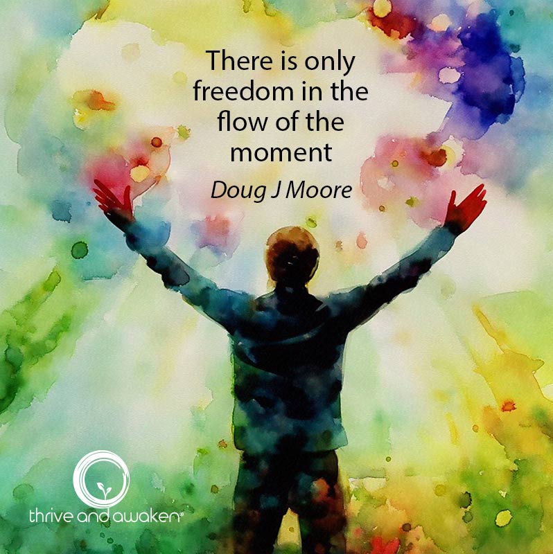 Person with arms outstretched and colors all around. Quote from Doug; There is only freedom in the flow of the moment